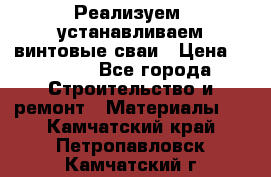 Реализуем, устанавливаем винтовые сваи › Цена ­ 1 250 - Все города Строительство и ремонт » Материалы   . Камчатский край,Петропавловск-Камчатский г.